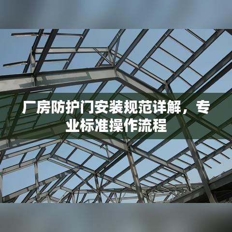 廠房防護(hù)門安裝規(guī)范詳解，專業(yè)標(biāo)準(zhǔn)操作流程