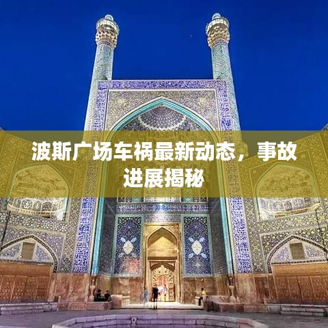 波斯廣場(chǎng)車禍最新動(dòng)態(tài)，事故進(jìn)展揭秘