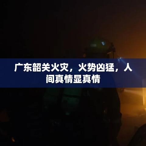 廣東韶關(guān)火災(zāi)，火勢兇猛，人間真情顯真情