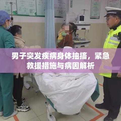 男子突發(fā)疾病身體抽搐，緊急救援措施與病因解析