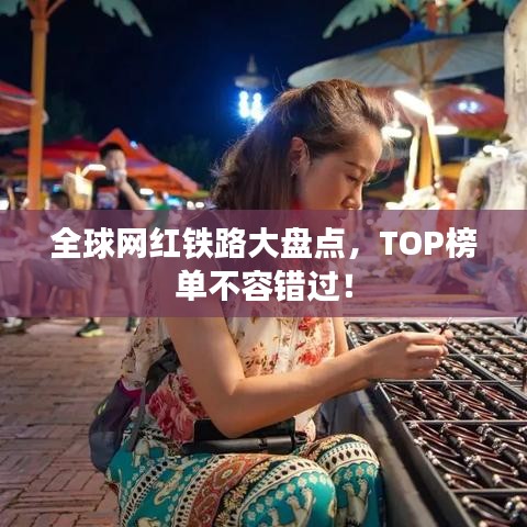 全球網(wǎng)紅鐵路大盤點(diǎn)，TOP榜單不容錯(cuò)過！
