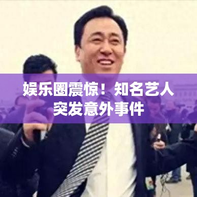 娛樂圈震驚！知名藝人突發(fā)意外事件