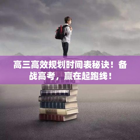 高三高效規(guī)劃時間表秘訣！備戰(zhàn)高考，贏在起跑線！