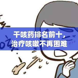 干咳藥排名前十，治療咳嗽不再困難！