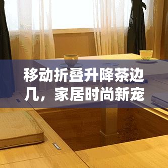 移動(dòng)折疊升降茶邊幾，家居時(shí)尚新寵，最新款設(shè)計(jì)亮相！