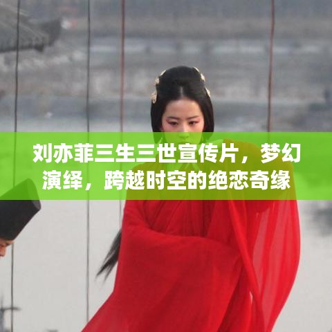 劉亦菲三生三世宣傳片，夢幻演繹，跨越時空的絕戀奇緣
