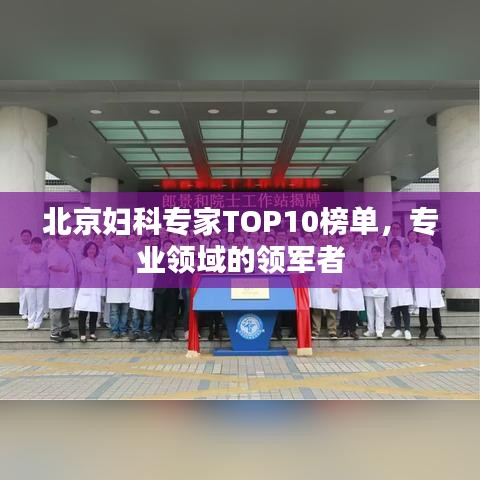北京婦科專家TOP10榜單，專業(yè)領(lǐng)域的領(lǐng)軍者