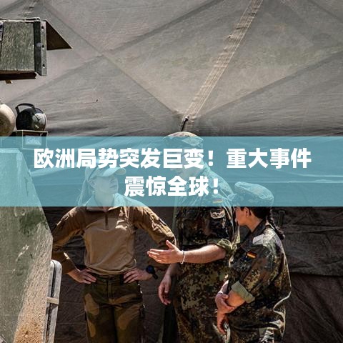 歐洲局勢突發(fā)巨變！重大事件震驚全球！
