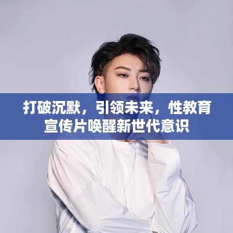 打破沉默，引領(lǐng)未來，性教育宣傳片喚醒新世代意識