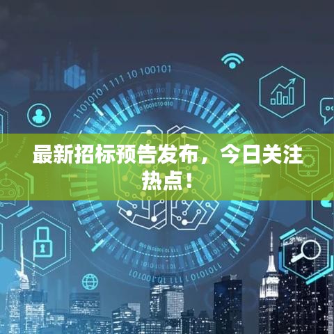 最新招標(biāo)預(yù)告發(fā)布，今日關(guān)注熱點(diǎn)！