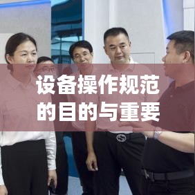 設(shè)備操作規(guī)范的目的與重要性，保障安全，提高效率，促進(jìn)標(biāo)準(zhǔn)化操作