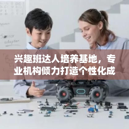 興趣班達(dá)人培養(yǎng)基地，專業(yè)機(jī)構(gòu)傾力打造個(gè)性化成長(zhǎng)之路！