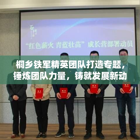 桐鄉(xiāng)鐵軍精英團(tuán)隊(duì)打造專題，錘煉團(tuán)隊(duì)力量，鑄就發(fā)展新動(dòng)力