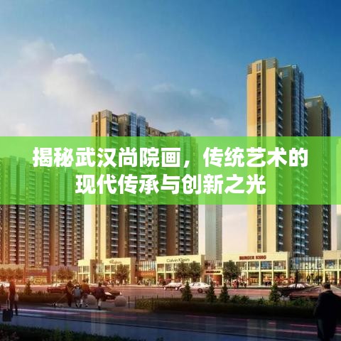 揭秘武漢尚院畫，傳統(tǒng)藝術的現(xiàn)代傳承與創(chuàng)新之光