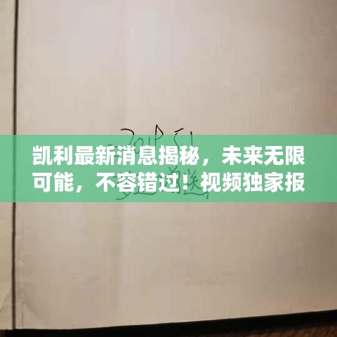 凱利最新消息揭秘，未來(lái)無(wú)限可能，不容錯(cuò)過(guò)！視頻獨(dú)家報(bào)道