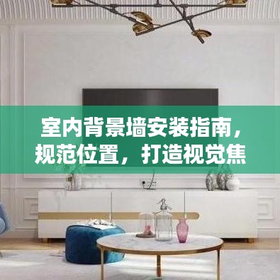 室內(nèi)背景墻安裝指南，規(guī)范位置，打造視覺焦點