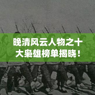 晚清風(fēng)云人物之十大梟雄榜單揭曉！