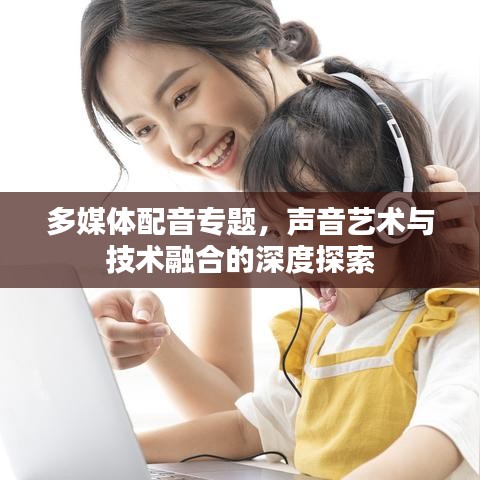 多媒體配音專題，聲音藝術與技術融合的深度探索