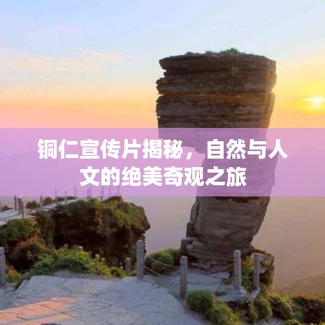 銅仁宣傳片揭秘，自然與人文的絕美奇觀之旅