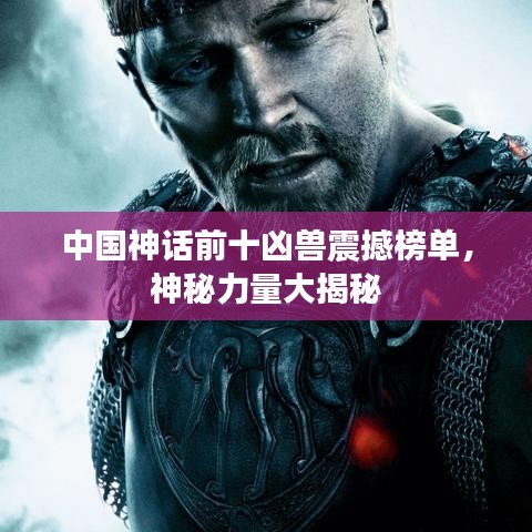 中國(guó)神話前十兇獸震撼榜單，神秘力量大揭秘