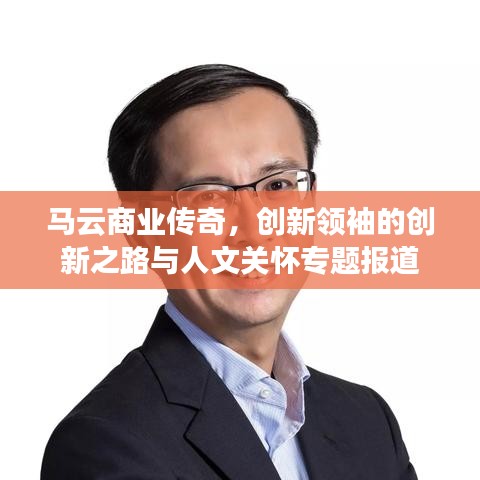 馬云商業(yè)傳奇，創(chuàng)新領(lǐng)袖的創(chuàng)新之路與人文關(guān)懷專題報(bào)道