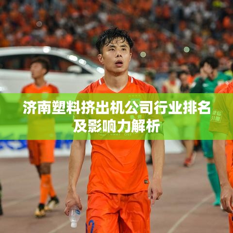 濟南塑料擠出機公司行業(yè)排名及影響力解析