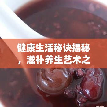 健康生活秘訣揭秘，滋補養(yǎng)生藝術(shù)之道