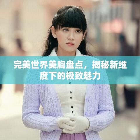 完美世界美胸盤點(diǎn)，揭秘新維度下的極致魅力