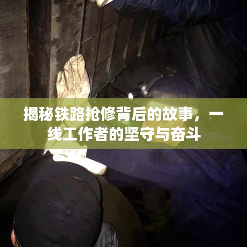 揭秘鐵路搶修背后的故事，一線工作者的堅(jiān)守與奮斗