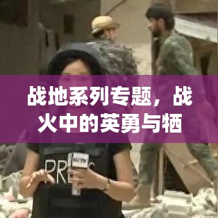 戰(zhàn)地系列專題，戰(zhàn)火中的英勇與犧牲——英雄之魂的見證