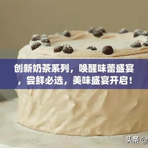 創(chuàng)新奶茶系列，喚醒味蕾盛宴，嘗鮮必選，美味盛宴開啟！