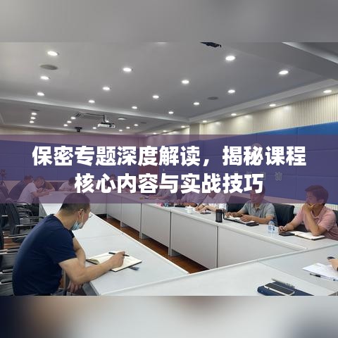 保密專題深度解讀，揭秘課程核心內(nèi)容與實(shí)戰(zhàn)技巧