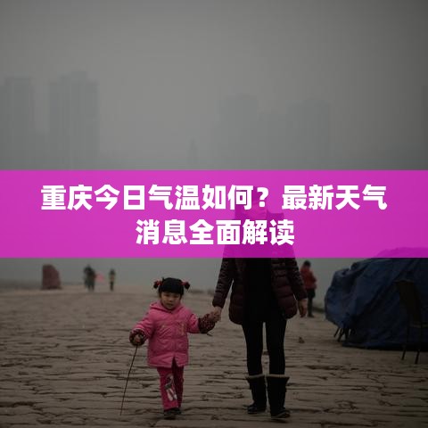 重慶今日氣溫如何？最新天氣消息全面解讀