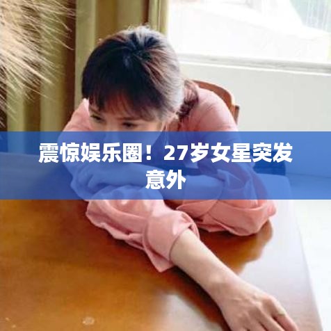 震驚娛樂圈！27歲女星突發(fā)意外