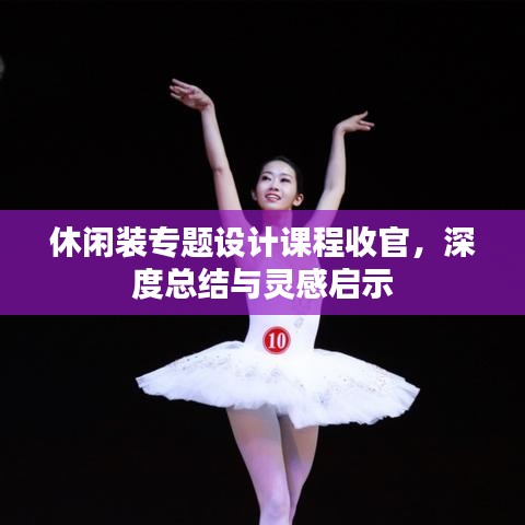 休閑裝專題設計課程收官，深度總結與靈感啟示