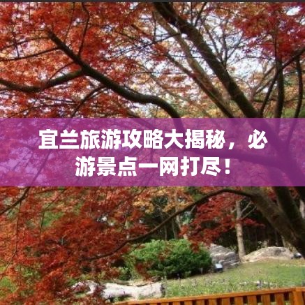 宜蘭旅游攻略大揭秘，必游景點(diǎn)一網(wǎng)打盡！