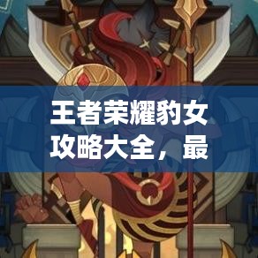 王者榮耀豹女攻略大全，最新指南與技巧