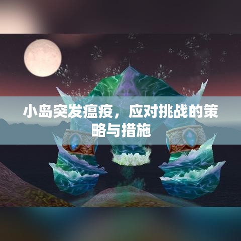 小島突發(fā)瘟疫，應對挑戰(zhàn)的策略與措施