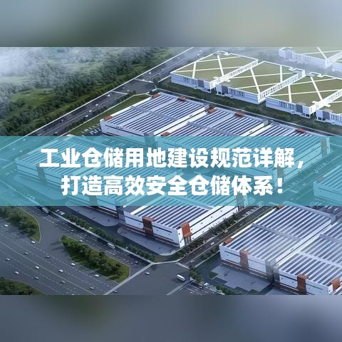 工業(yè)倉(cāng)儲(chǔ)用地建設(shè)規(guī)范詳解，打造高效安全倉(cāng)儲(chǔ)體系！