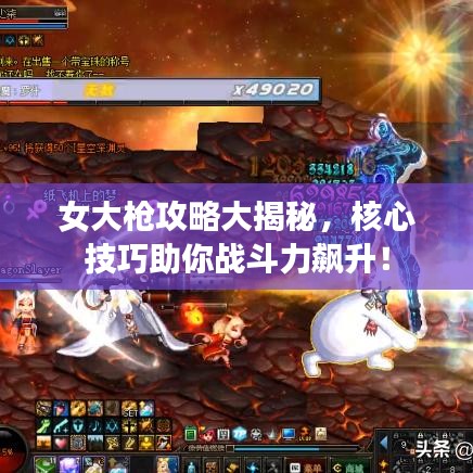 女大槍攻略大揭秘，核心技巧助你戰(zhàn)斗力飆升！