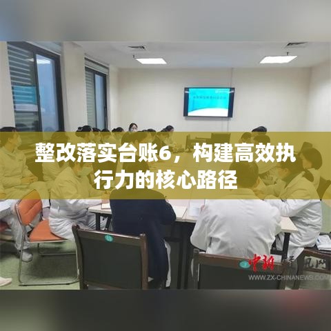 整改落實(shí)臺賬6，構(gòu)建高效執(zhí)行力的核心路徑