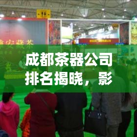 成都茶器公司排名揭曉，影響力與市場份額一覽