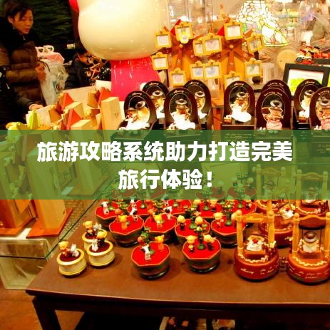 旅游攻略系統(tǒng)助力打造完美旅行體驗(yàn)！
