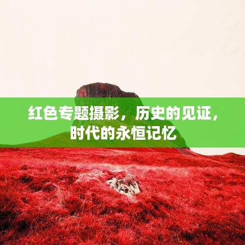 紅色專題攝影，歷史的見證，時代的永恒記憶