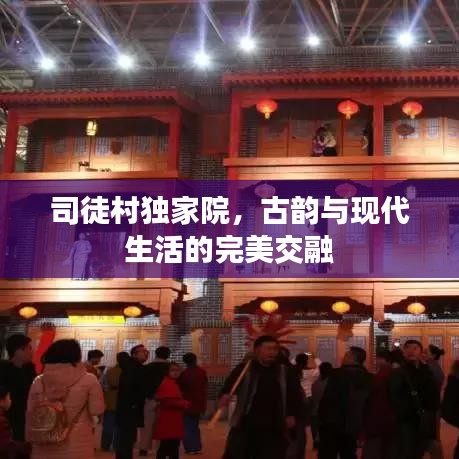 司徒村獨家院，古韻與現(xiàn)代生活的完美交融
