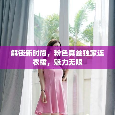 解鎖新時尚，粉色真絲獨家連衣裙，魅力無限