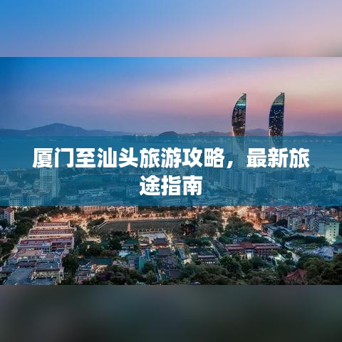 廈門至汕頭旅游攻略，最新旅途指南