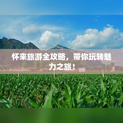 懷來旅游全攻略，帶你玩轉(zhuǎn)魅力之旅！