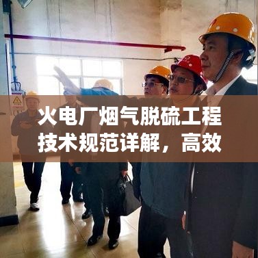 火電廠煙氣脫硫工程技術規(guī)范詳解，高效減排，守護藍天必備標準！