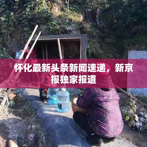 懷化最新頭條新聞速遞，新京報(bào)獨(dú)家報(bào)道